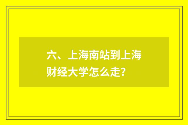 六、上海南站到上海财经大学怎么走?