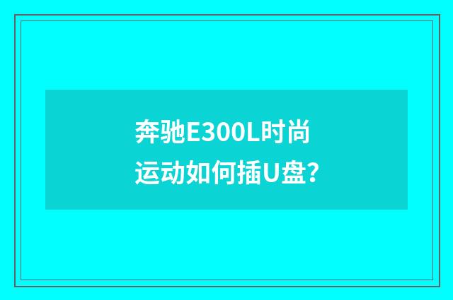 奔驰E300L时尚运动如何插U盘？