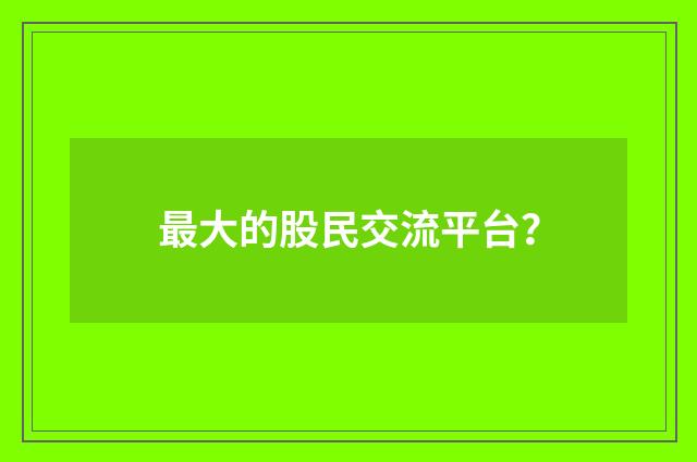 最大的股民交流平台？
