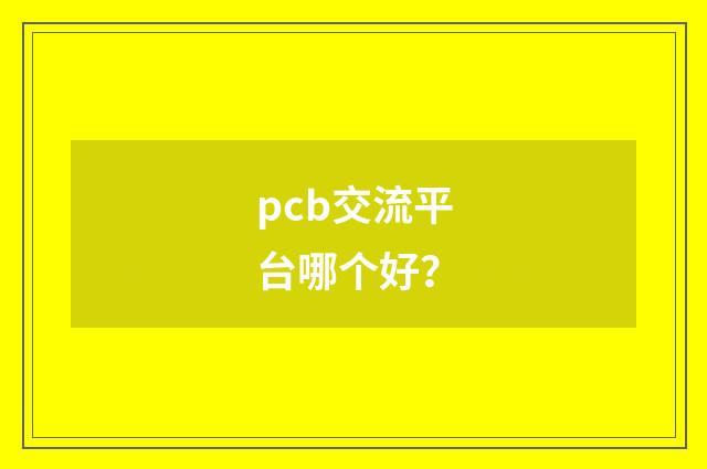 pcb交流平台哪个好?