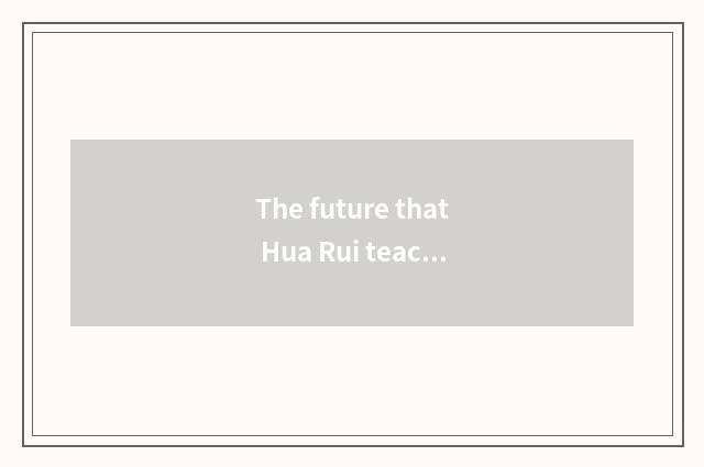 The future that Hua Rui teachs develops
