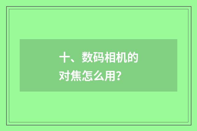 十、数码相机的对焦怎么用?