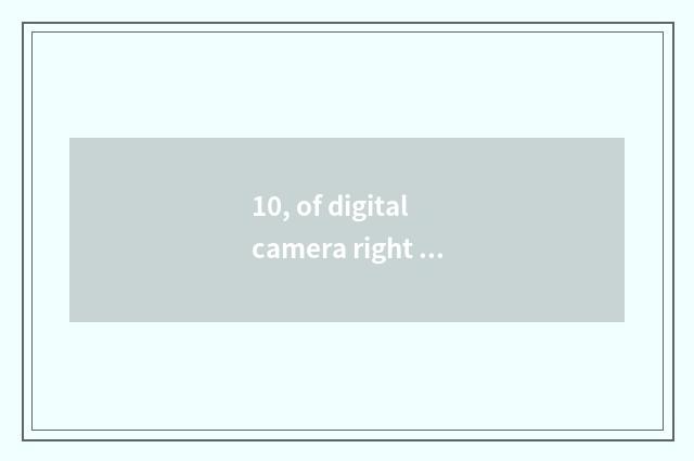10, of digital camera right anxious how to use?