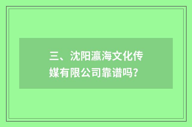 三、沈阳瀛海文化传媒有限公司靠谱吗?