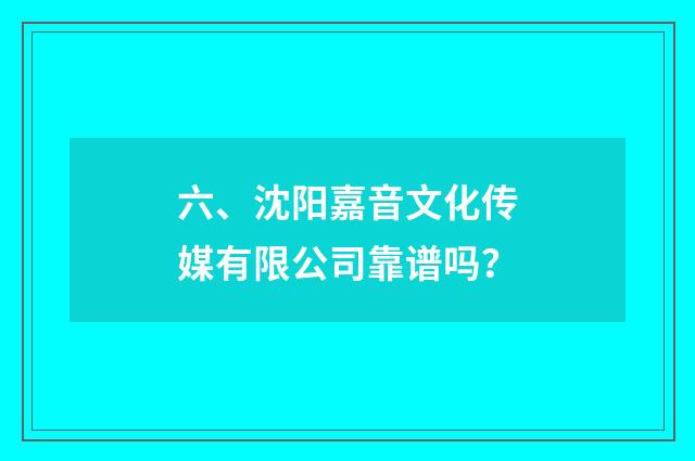 六、沈阳嘉音文化传媒有限公司靠谱吗?