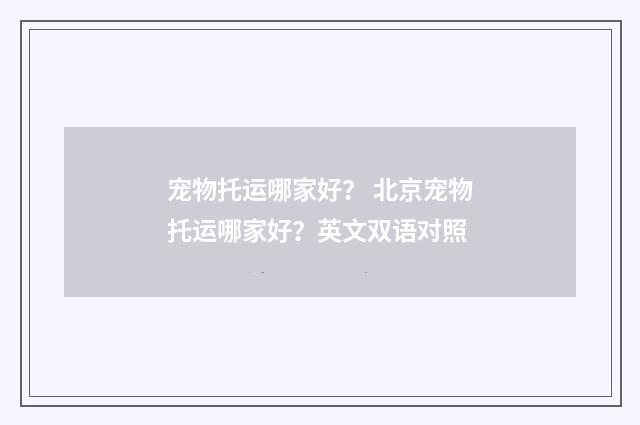 宠物托运哪家好？ 北京宠物托运哪家好？英文双语对照