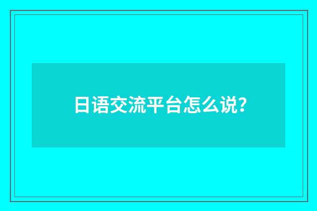 日语交流平台怎么说？