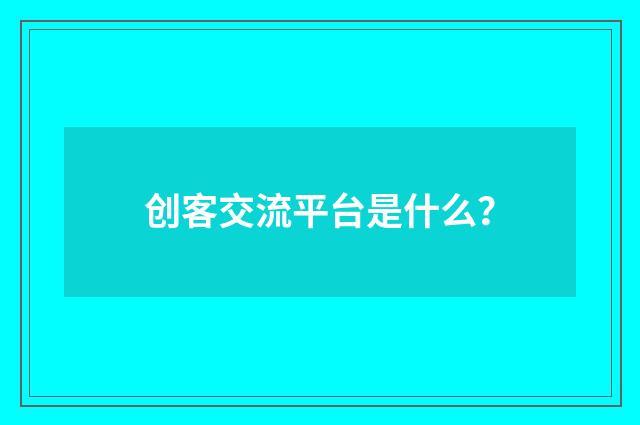 创客交流平台是什么？