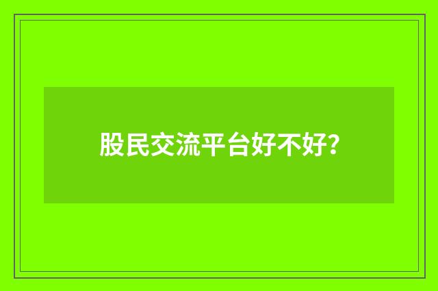 股民交流平台好不好？