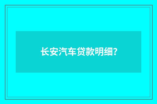 长安汽车贷款明细?