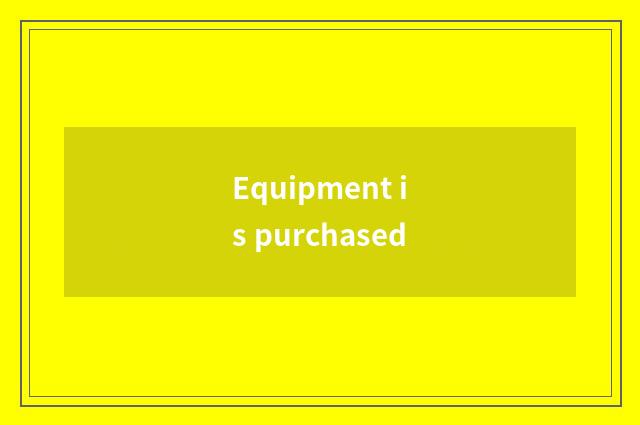 Equipment is purchased