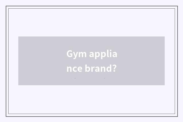 Gym appliance brand?