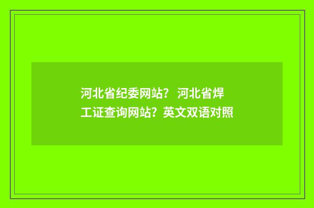 河北省纪委网站? 河北省焊工证查询网站?英文双语对照