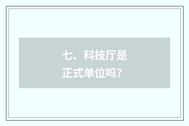七、科技厅是正式单位吗?