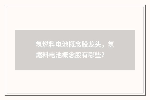氢燃料电池概念股龙头,氢燃料电池概念股有哪些?