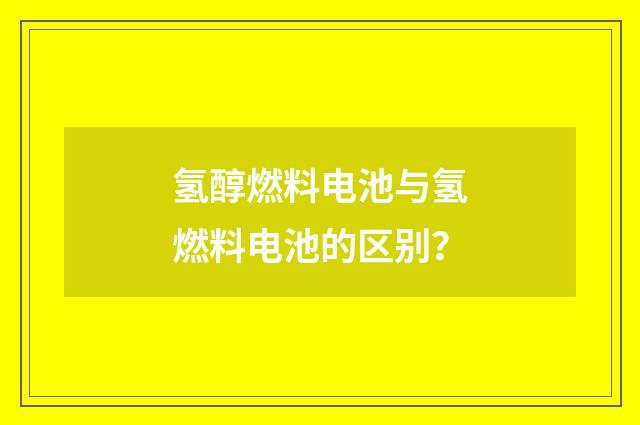 氢醇燃料电池与氢燃料电池的区别?