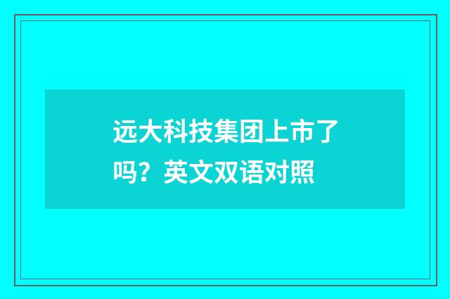 远大科技集团上市了吗?英文双语对照