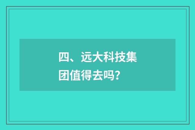 四、远大科技集团值得去吗?