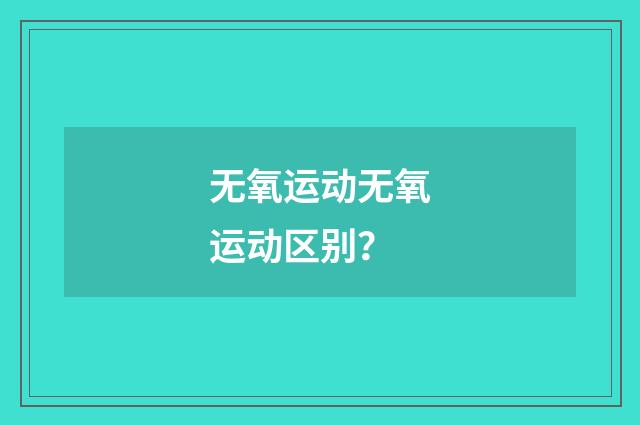 无氧运动无氧运动区别?