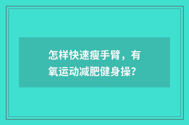 怎样快速瘦手臂,有氧运动减肥健身操?