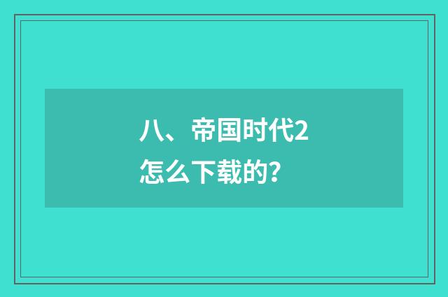八、帝国时代2怎么下载的?