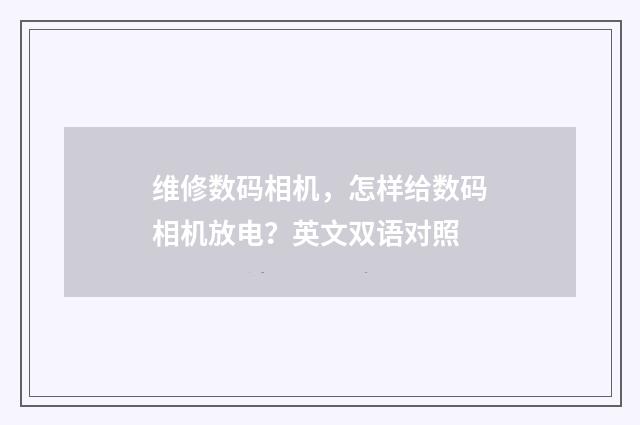 维修数码相机,怎样给数码相机放电?英文双语对照