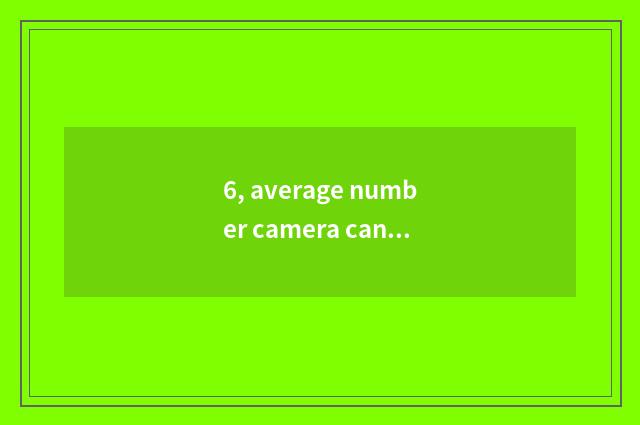 6, average number camera can maintain bit of maintenance?