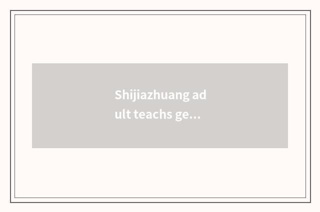 Shijiazhuang adult teachs get numerous group