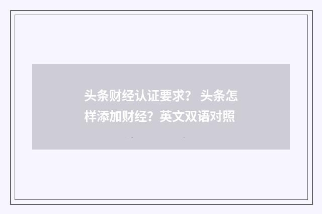 头条财经认证要求？ 头条怎样添加财经？英文双语对照