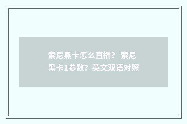 索尼黑卡怎么直播? 索尼黑卡1参数?英文双语对照
