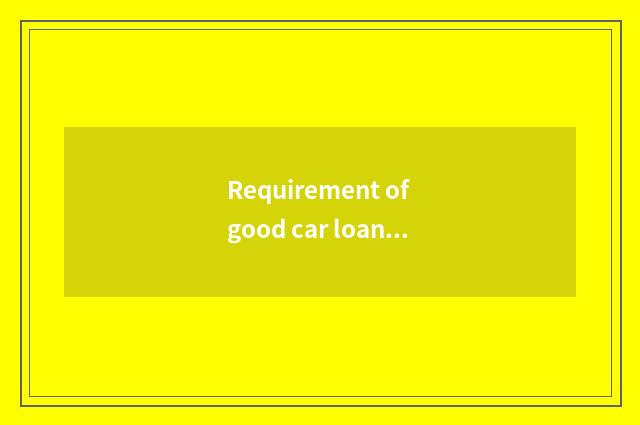Requirement of good car loan?