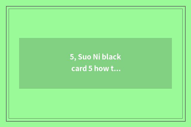5, Suo Ni black card 5 how to use?