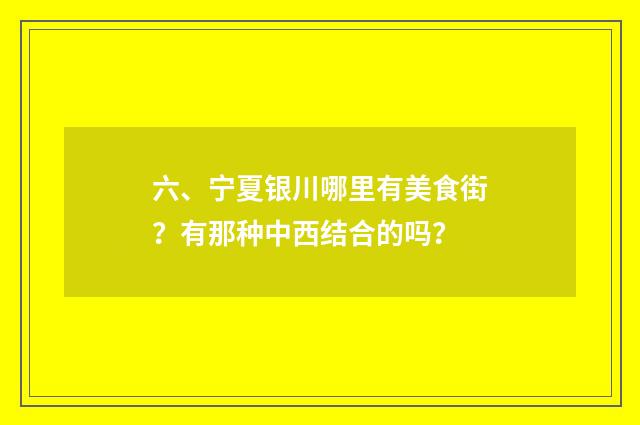 六、宁夏银川哪里有美食街？有那种中西结合的吗？