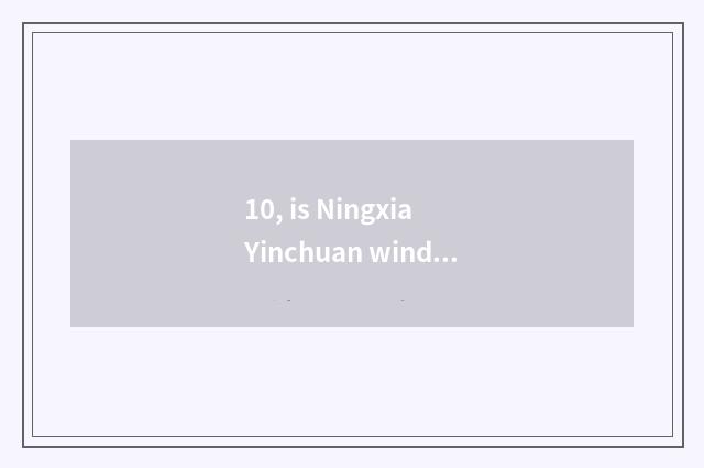 10, is Ningxia Yinchuan wind big?