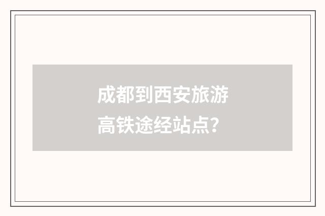 成都到西安旅游高铁途经站点?