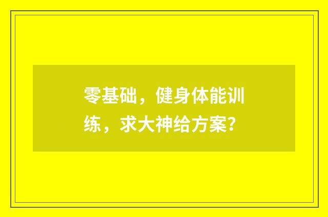 零基础,健身体能训练,求大神给方案?