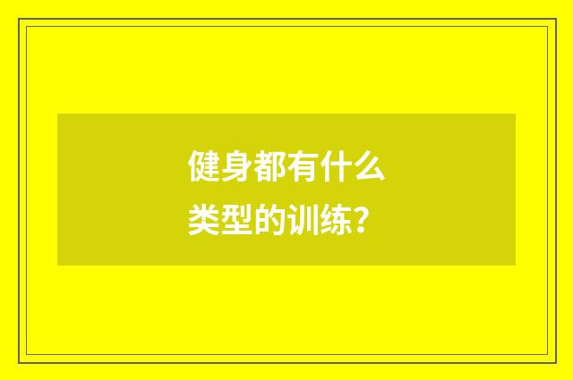 健身都有什么类型的训练？
