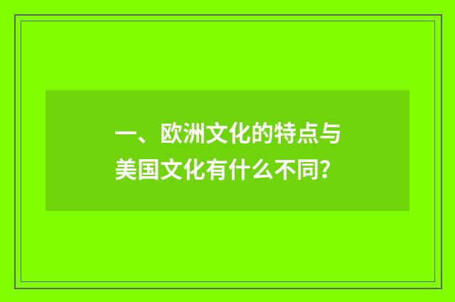一、欧洲文化的特点与美国文化有什么不同?