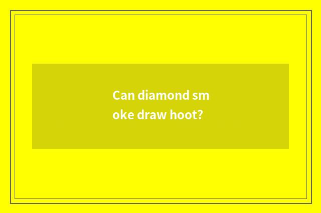 Can diamond smoke draw hoot?