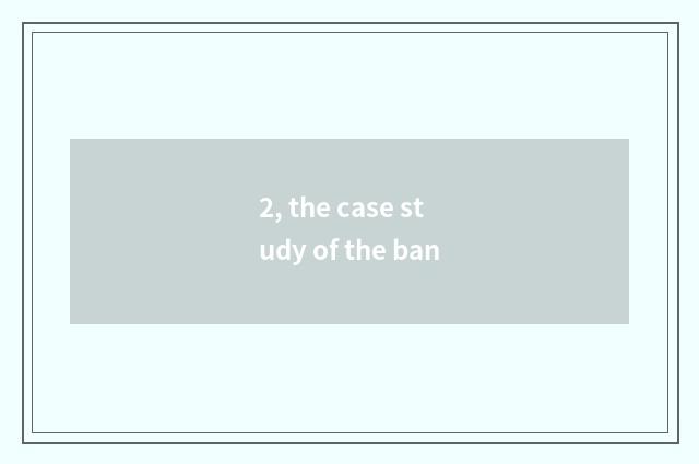 2, the case study of the ban
