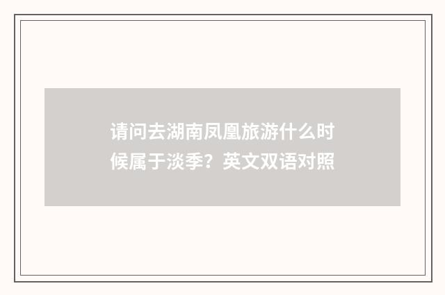 请问去湖南凤凰旅游什么时候属于淡季?英文双语对照