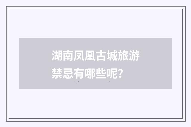 湖南凤凰古城旅游禁忌有哪些呢?