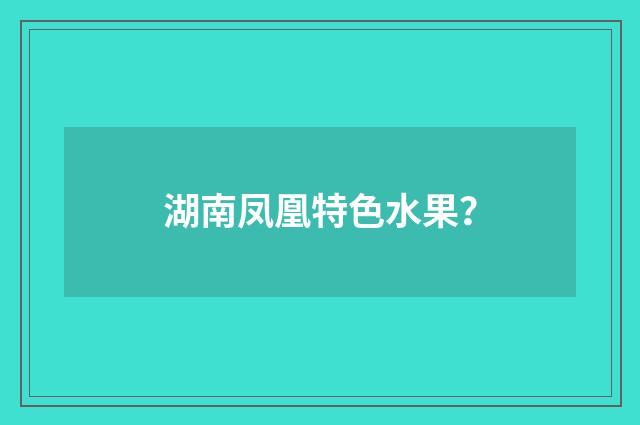 湖南凤凰特色水果?