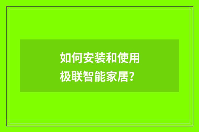 如何安装和使用极联智能家居？