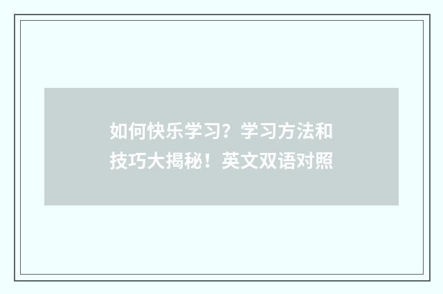 如何快乐学习?学习方法和技巧大揭秘!英文双语对照