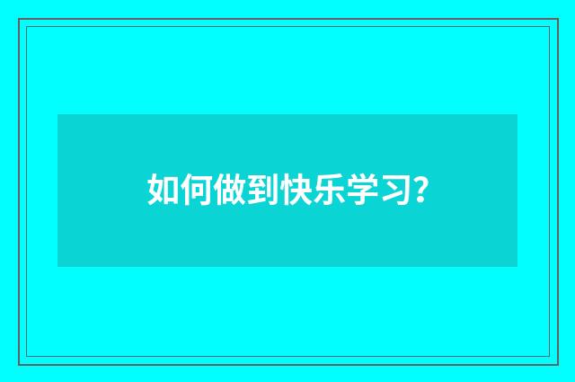 如何做到快乐学习？
