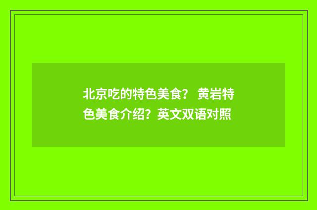 北京吃的特色美食? 黄岩特色美食介绍?英文双语对照