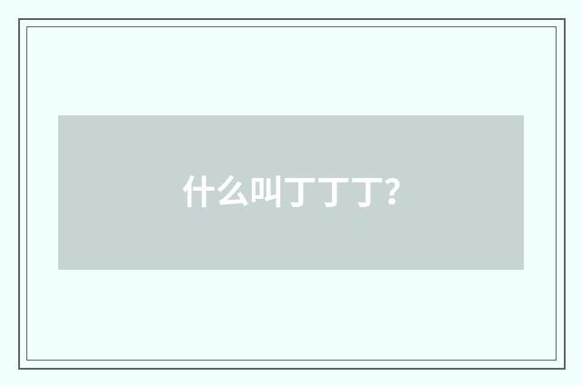 什么叫丁丁丁？