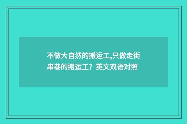 不做大自然的搬运工,只做走街串巷的搬运工?英文双语对照