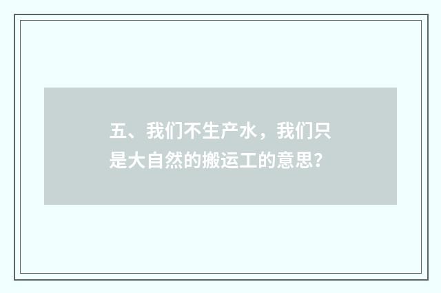 五、我们不生产水,我们只是大自然的搬运工的意思?